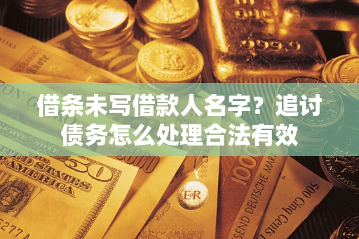 武汉借条未写借款人名字?追讨债务怎么处理合法有效 武汉借条未写借款人名字?追讨债务怎么处理合法有效